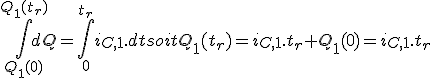 \int_{Q_1(0)}^{Q_1(t_r)} dQ = \int_{0}^{t_r} i_{C,1}.dt soit Q_1({t_r}) = i_{C,1}.{t_r} + Q_1(0) = i_{C,1}.{t_r}